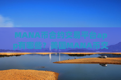 MANA币合约交易平台app有哪些?美国MANA币交易所app下载coinbase