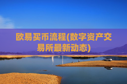 欧易买币流程(数字资产交易所最新动态)