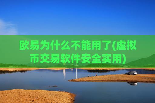 欧易为什么不能用了(虚拟币交易软件安全实用)