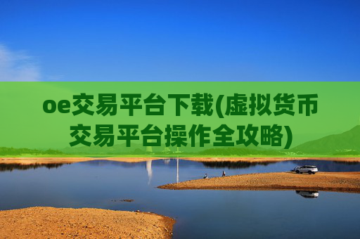 oe交易平台下载(虚拟货币交易平台操作全攻略)