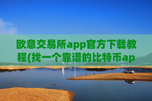 欧意交易所app官方下载教程(找一个靠谱的比特币app)
