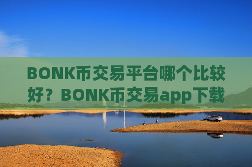 BONK币交易平台哪个比较好？BONK币交易app下载比较安全