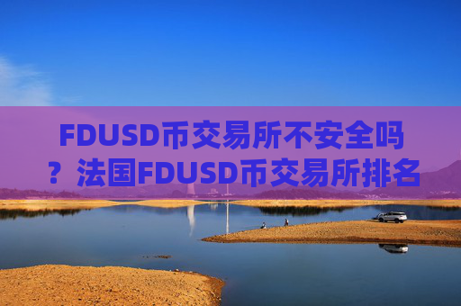 FDUSD币交易所不安全吗？法国FDUSD币交易所排名