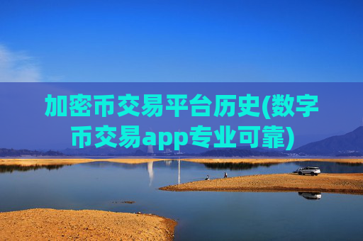 加密币交易平台历史(数字币交易app专业可靠)