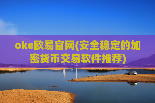 oke欧易官网(安全稳定的加密货币交易软件推荐)