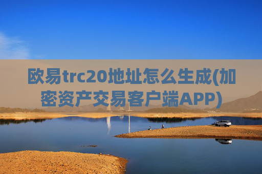 欧易trc20地址怎么生成(加密资产交易客户端APP)