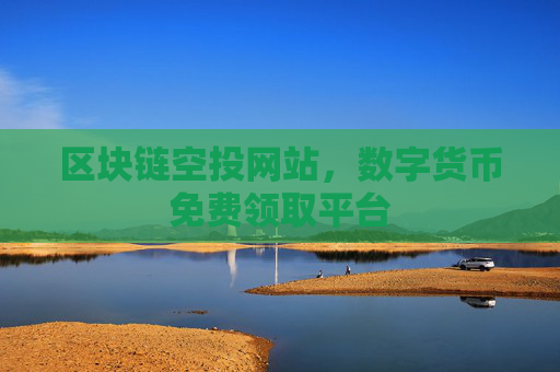 区块链空投网站，数字货币免费领取平台