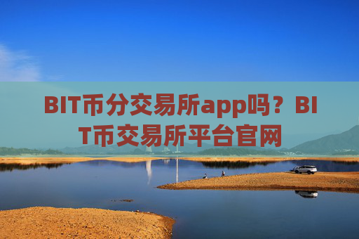 BIT币分交易所app吗？BIT币交易所平台官网