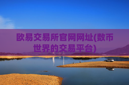 欧易交易所官网网址(数币世界的交易平台)