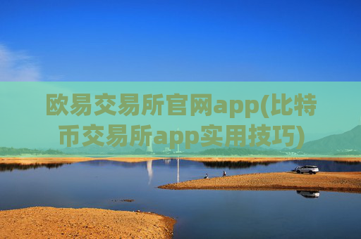 欧易交易所官网app(比特币交易所app实用技巧)