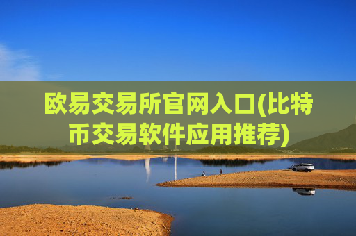 欧易交易所官网入口(比特币交易软件应用推荐)