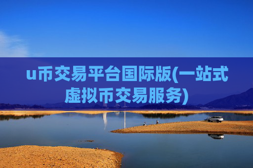 u币交易平台国际版(一站式虚拟币交易服务)