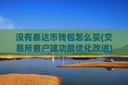 没有泰达币钱包怎么买(交易所客户端功能优化改进)
