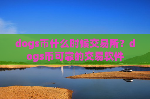 dogs币什么时候交易所？dogs币可靠的交易软件