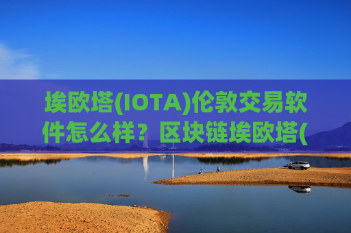 埃欧塔(IOTA)伦敦交易软件怎么样？区块链埃欧塔(IOTA)交易软件合法吗