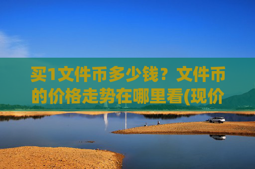 买1文件币多少钱？文件币的价格走势在哪里看(现价36.1729元)