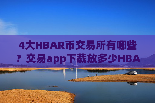 4大HBAR币交易所有哪些？交易app下载放多少HBAR币安全