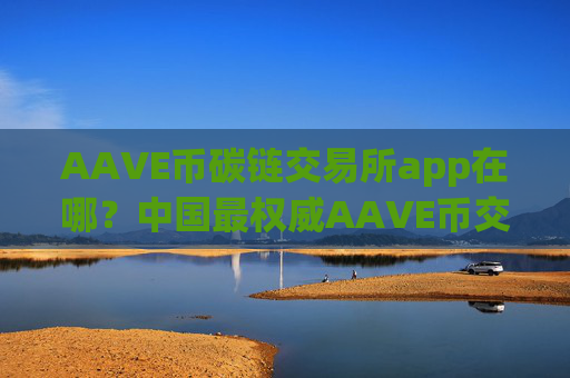 AAVE币碳链交易所app在哪？中国最权威AAVE币交易软件