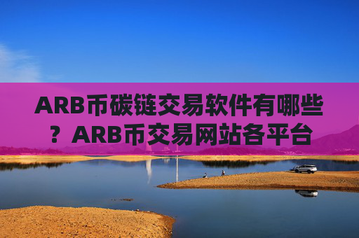 ARB币碳链交易软件有哪些？ARB币交易网站各平台