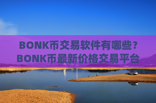 BONK币交易软件有哪些？BONK币最新价格交易平台app