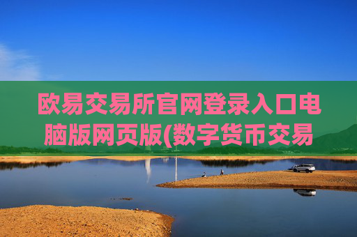 欧易交易所官网登录入口电脑版网页版(数字货币交易客户端功能大揭秘)