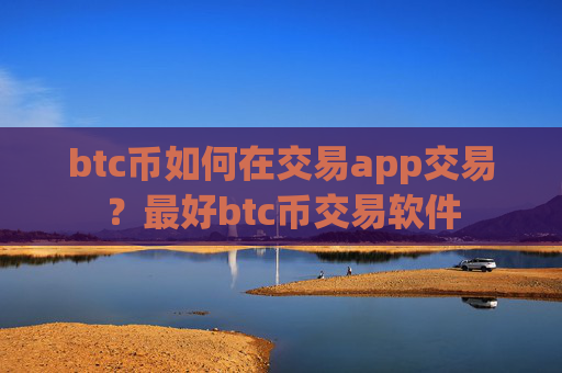 btc币如何在交易app交易？最好btc币交易软件