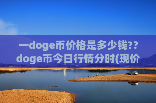 一doge币价格是多少钱?？doge币今日行情分时(现价2.3516元)