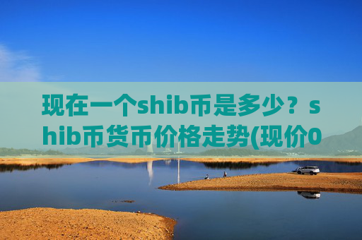 现在一个shib币是多少？shib币货币价格走势(现价0.00015894元)
