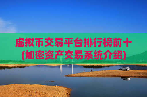 虚拟币交易平台排行榜前十(加密资产交易系统介绍)