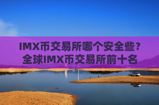 IMX币交易所哪个安全些？全球IMX币交易所前十名