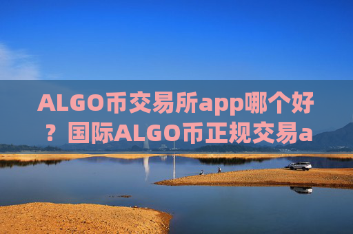 ALGO币交易所app哪个好？国际ALGO币正规交易app下载