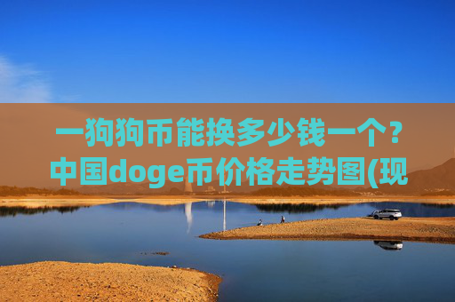 一狗狗币能换多少钱一个？中国doge币价格走势图(现价2.254元)