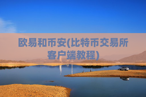 欧易和币安(比特币交易所客户端教程)