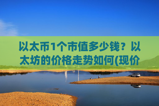 以太币1个市值多少钱？以太坊的价格走势如何(现价27934.41元)