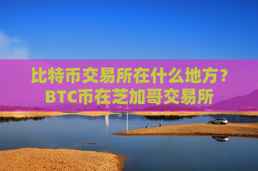 比特币交易所在什么地方？BTC币在芝加哥交易所
