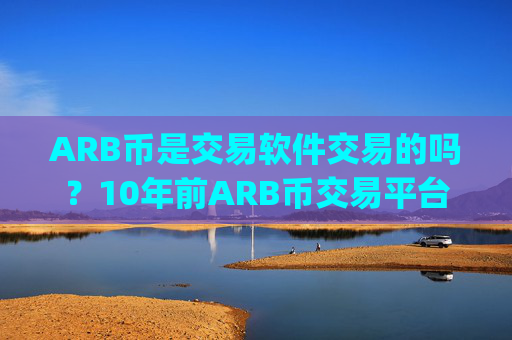 ARB币是交易软件交易的吗？10年前ARB币交易平台app