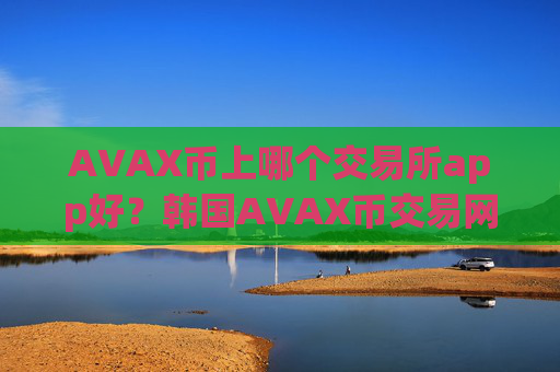 AVAX币上哪个交易所app好？韩国AVAX币交易网站排名榜