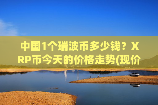 中国1个瑞波币多少钱？XRP币今天的价格走势(现价16.6051元)