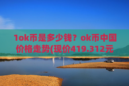 1ok币是多少钱？ok币中国价格走势(现价419.312元)