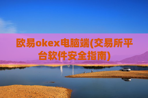 欧易okex电脑端(交易所平台软件安全指南)