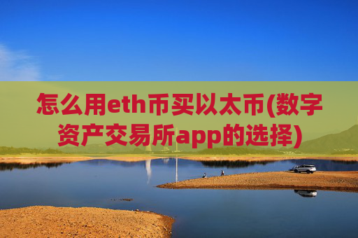 怎么用eth币买以太币(数字资产交易所app的选择)