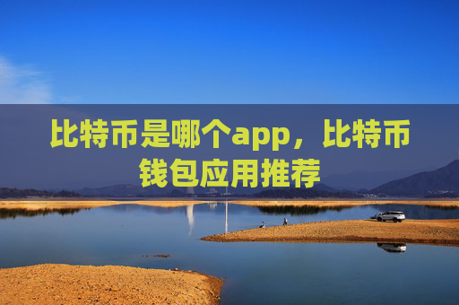 比特币是哪个app，比特币钱包应用推荐