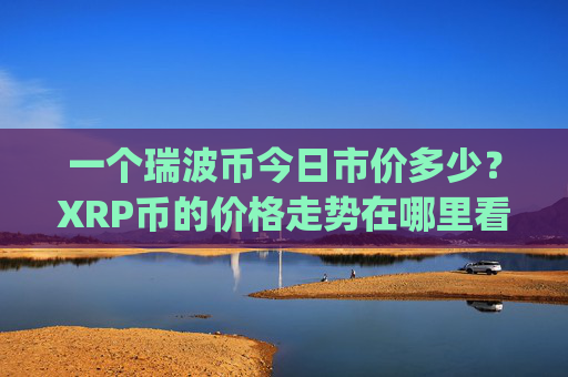 一个瑞波币今日市价多少?XRP币的价格走势在哪里看的到(现价16.3313元)