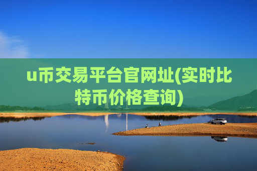 u币交易平台官网址(实时比特币价格查询)