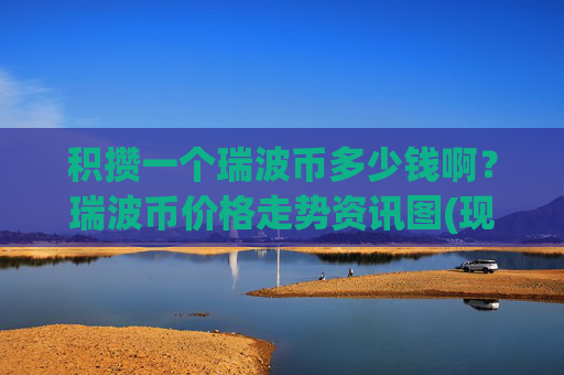 积攒一个瑞波币多少钱啊？瑞波币价格走势资讯图(现价16.864元)