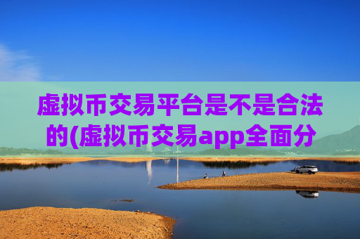 虚拟币交易平台是不是合法的(虚拟币交易app全面分析)