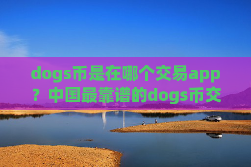 dogs币是在哪个交易app？中国最靠谱的dogs币交易所