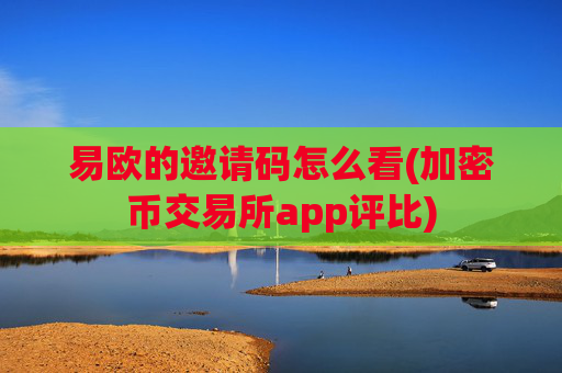 易欧的邀请码怎么看(加密币交易所app评比)