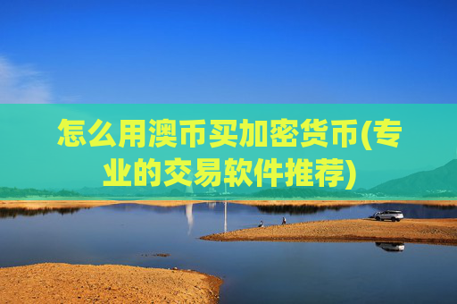 怎么用澳币买加密货币(专业的交易软件推荐)