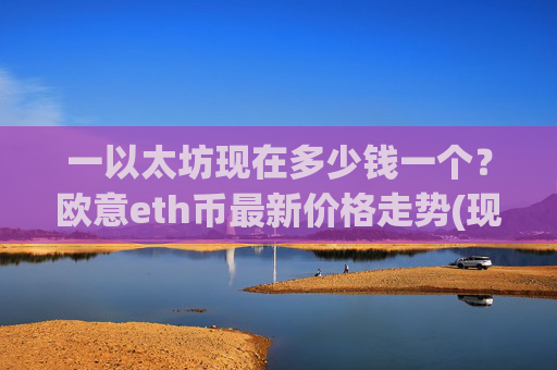 一以太坊现在多少钱一个？欧意eth币最新价格走势(现价28101.35元)